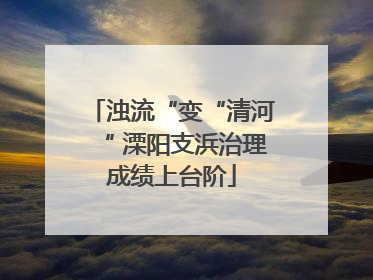 浊流“变“清河“ 溧阳支浜治理成绩上台阶