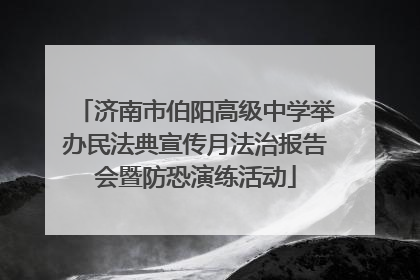 济南市伯阳高级中学举办民法典宣传月法治报告会暨防恐演练活动