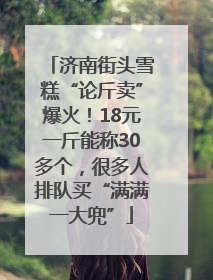 济南街头雪糕“论斤卖”爆火！18元一斤能称30多个，很多人排队买“满满一大兜”