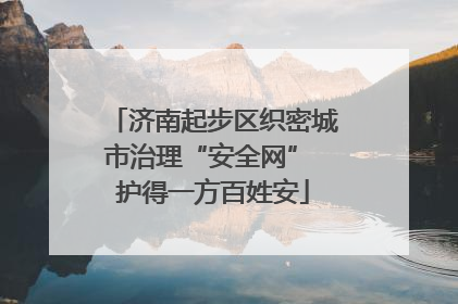 济南起步区织密城市治理“安全网” 护得一方百姓安