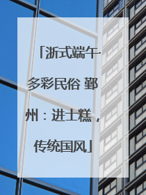 浙式端午·多彩民俗 鄞州：进士糕，传统国风