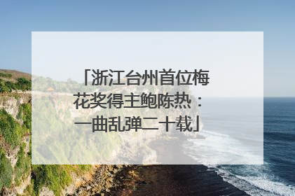浙江台州首位梅花奖得主鲍陈热：一曲乱弹二十载