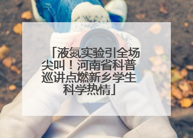 液氮实验引全场尖叫！河南省科普巡讲点燃新乡学生科学热情