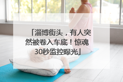 淄博街头，有人突然被卷入车底！惊魂30秒监控曝光