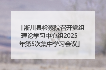 淅川县检察院召开党组理论学习中心组2025年第5次集中学习会议