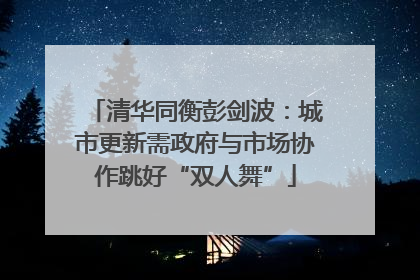 清华同衡彭剑波：城市更新需政府与市场协作跳好“双人舞”