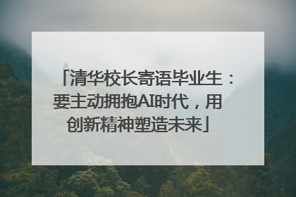 清华校长寄语毕业生：要主动拥抱AI时代，用创新精神塑造未来
