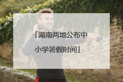 湖南两地公布中小学暑假时间