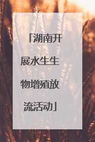 湖南开展水生生物增殖放流活动