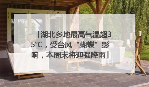 湖北多地最高气温超35℃，受台风“蝴蝶”影响，本周末将迎强降雨