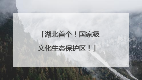 湖北首个！国家级文化生态保护区！