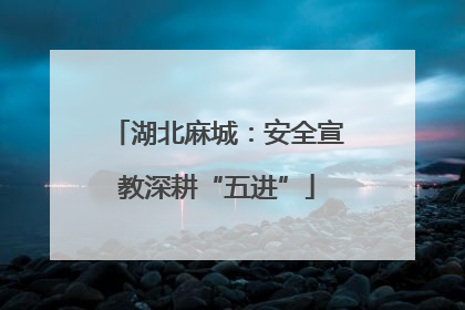 湖北麻城：安全宣教深耕“五进”