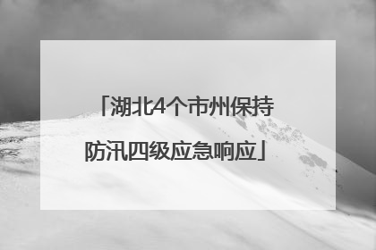 湖北4个市州保持防汛四级应急响应