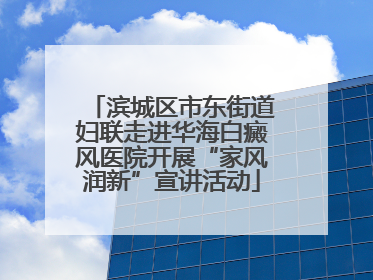 滨城区市东街道妇联走进华海白癜风医院开展“家风润新”宣讲活动