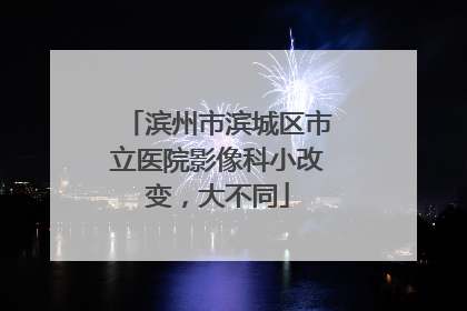 滨州市滨城区市立医院影像科小改变，大不同