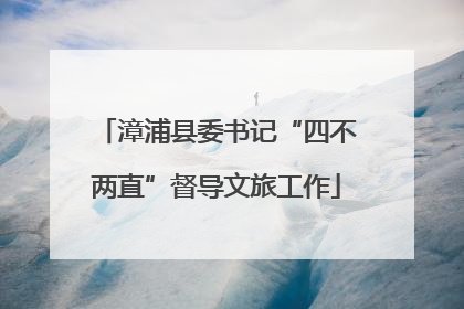 漳浦县委书记“四不两直”督导文旅工作