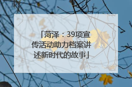菏泽：39项宣传活动助力档案讲述新时代的故事