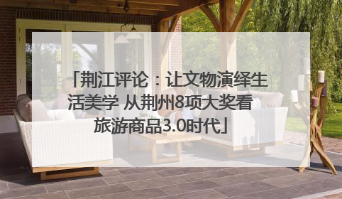 荆江评论：让文物演绎生活美学 从荆州8项大奖看旅游商品3.0时代