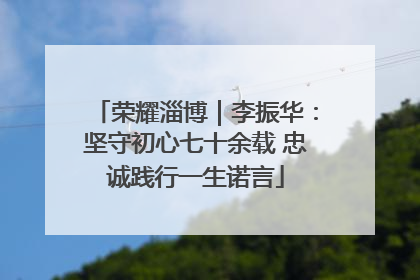 荣耀淄博｜李振华：坚守初心七十余载 忠诚践行一生诺言