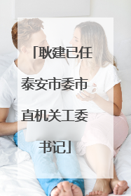 耿建已任泰安市委市直机关工委书记