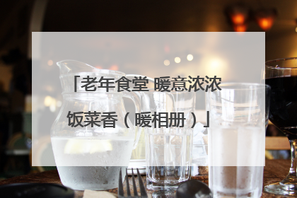 老年食堂 暖意浓浓饭菜香（暖相册）