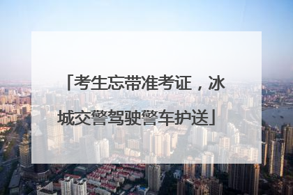 考生忘带准考证，冰城交警驾驶警车护送