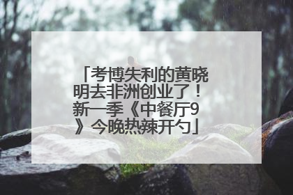 考博失利的黄晓明去非洲创业了！新一季《中餐厅9》今晚热辣开勺