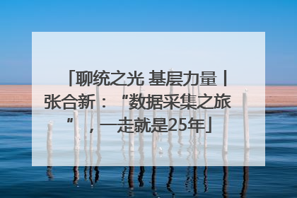 聊统之光 基层力量丨张合新：“数据采集之旅”，一走就是25年