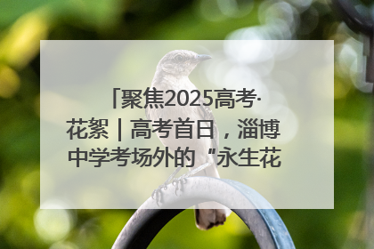 聚焦2025高考·花絮｜高考首日，淄博中学考场外的“永生花”传递温暖与祝福