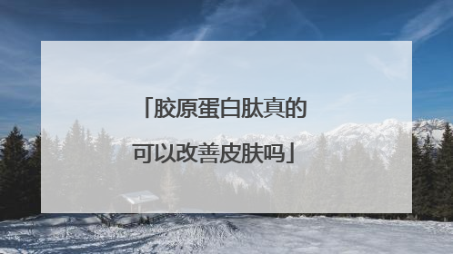 胶原蛋白肽真的可以改善皮肤吗