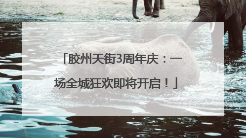 胶州天街3周年庆：一场全城狂欢即将开启！