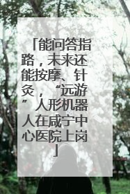 能问答指路，未来还能按摩、针灸，“远游”人形机器人在咸宁中心医院上岗