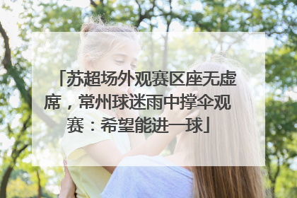苏超场外观赛区座无虚席，常州球迷雨中撑伞观赛：希望能进一球