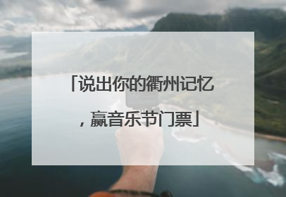 说出你的衢州记忆，赢音乐节门票