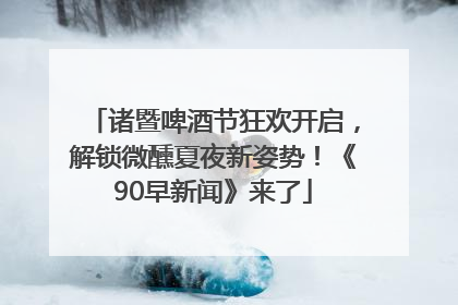 诸暨啤酒节狂欢开启，解锁微醺夏夜新姿势！《90早新闻》来了