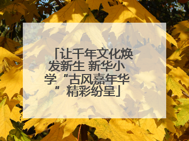 让千年文化焕发新生 新华小学“古风嘉年华”精彩纷呈