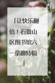 让快乐翻倍！石景山区图书馆六一童趣特辑