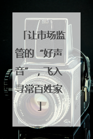 让市场监管的“好声音”，飞入寻常百姓家