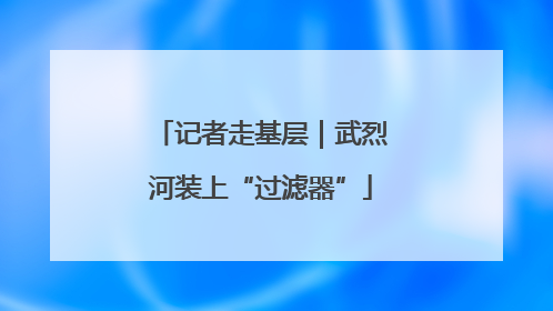 记者走基层｜武烈河装上“过滤器”