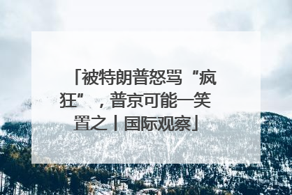 被特朗普怒骂“疯狂”，普京可能一笑置之丨国际观察
