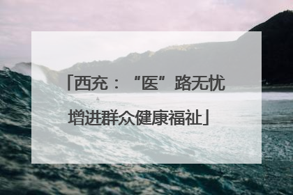 西充：“医”路无忧 增进群众健康福祉