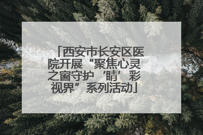 西安市长安区医院开展“聚焦心灵之窗守护‘睛’彩视界”系列活动