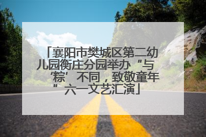 襄阳市樊城区第二幼儿园衡庄分园举办“与‘粽’不同，致敬童年”六一文艺汇演