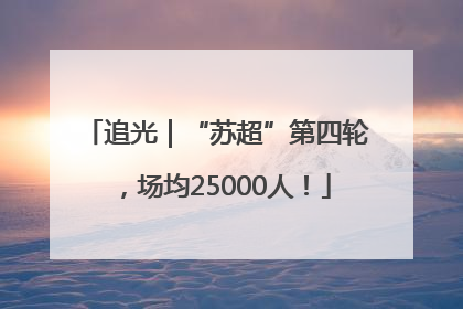 追光｜“苏超”第四轮，场均25000人！