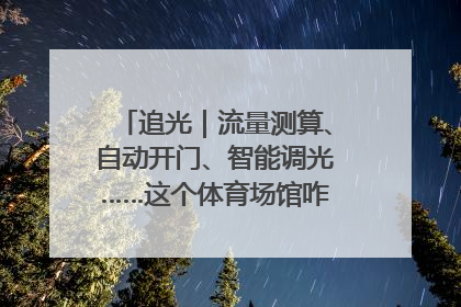 追光｜流量测算、自动开门、智能调光……这个体育场馆咋这么先进？