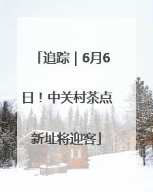追踪｜6月6日！中关村茶点新址将迎客
