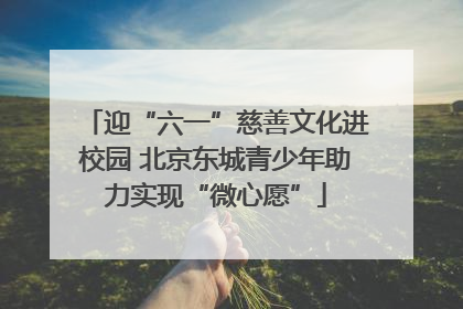 迎“六一”慈善文化进校园 北京东城青少年助力实现“微心愿”