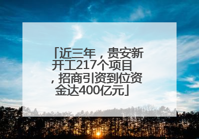 近三年，贵安新开工217个项目，招商引资到位资金达400亿元