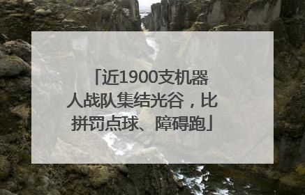 近1900支机器人战队集结光谷，比拼罚点球、障碍跑