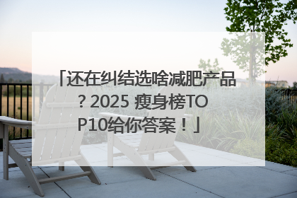 还在纠结选啥减肥产品？2025 瘦身榜TOP10给你答案！